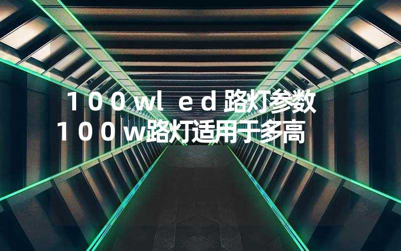 100wled路灯参数 100w路灯适用于多高